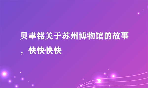 贝聿铭关于苏州博物馆的故事，快快快快