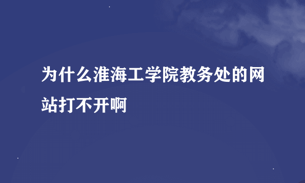 为什么淮海工学院教务处的网站打不开啊