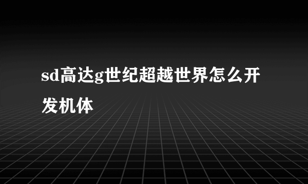 sd高达g世纪超越世界怎么开发机体