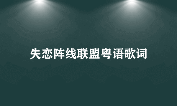 失恋阵线联盟粤语歌词