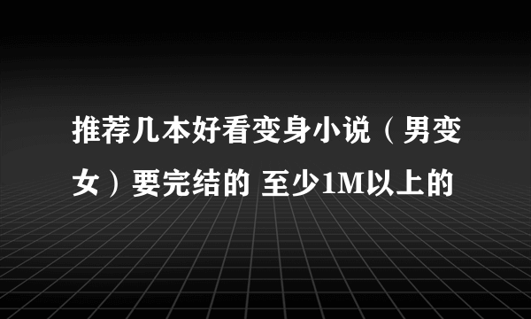 推荐几本好看变身小说（男变女）要完结的 至少1M以上的