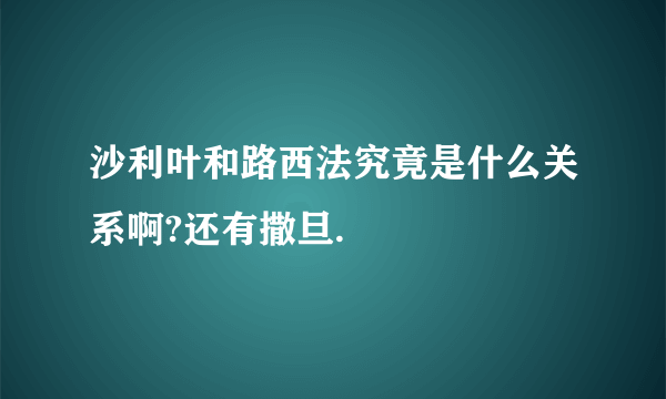 沙利叶和路西法究竟是什么关系啊?还有撒旦.