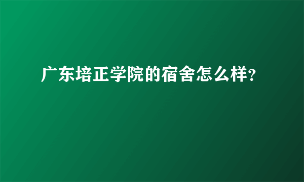 广东培正学院的宿舍怎么样？