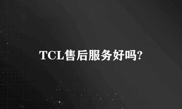 TCL售后服务好吗?