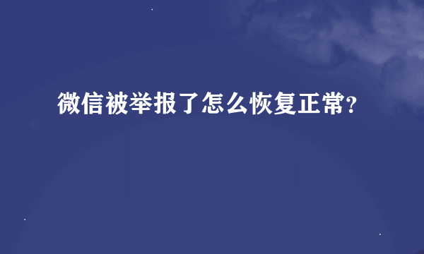 微信被举报了怎么恢复正常？